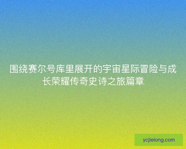 围绕赛尔号库里展开的宇宙星际冒险与成长荣耀传奇史诗之旅篇章 围绕赛尔号库里展开的宇宙星际冒险与成长荣耀传奇史诗之旅篇章