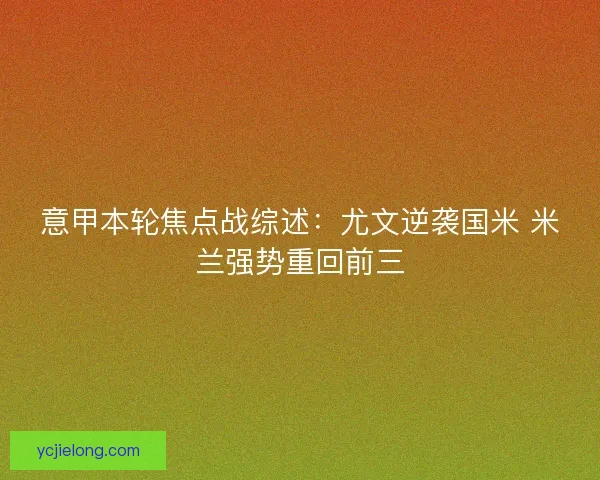 意甲本轮焦点战综述:尤文逆袭国米 米兰强势重回前三 意甲本轮焦点战综述:尤文逆袭国米 米兰强势重回前三