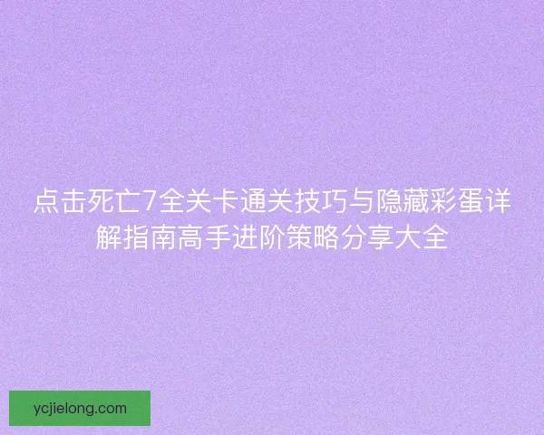 点击死亡7全关卡通关技巧与隐藏彩蛋详解指南高手进阶策略分享大全 点击死亡7全关卡通关技巧与隐藏彩蛋详解指南高手进阶策略分享大全