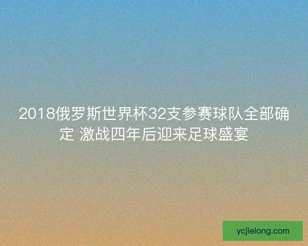2018俄罗斯世界杯32支参赛球队全部确定 激战四年后迎来足球盛宴