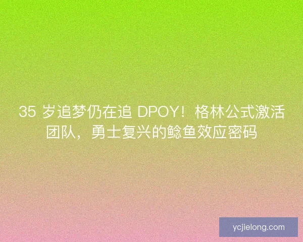 35 岁追梦仍在追 DPOY！格林公式激活团队，勇士复兴的鲶鱼效应密码