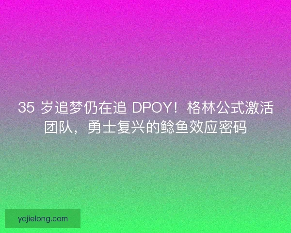35 岁追梦仍在追 DPOY！格林公式激活团队，勇士复兴的鲶鱼效应密码