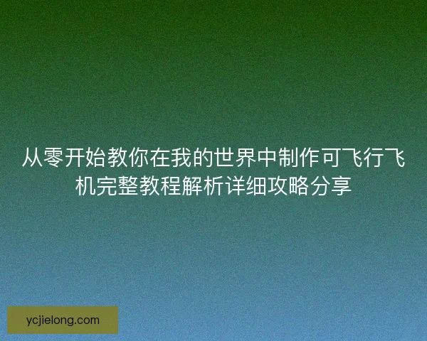 从零开始教你在我的世界中制作可飞行飞机完整教程解析详细攻略分享