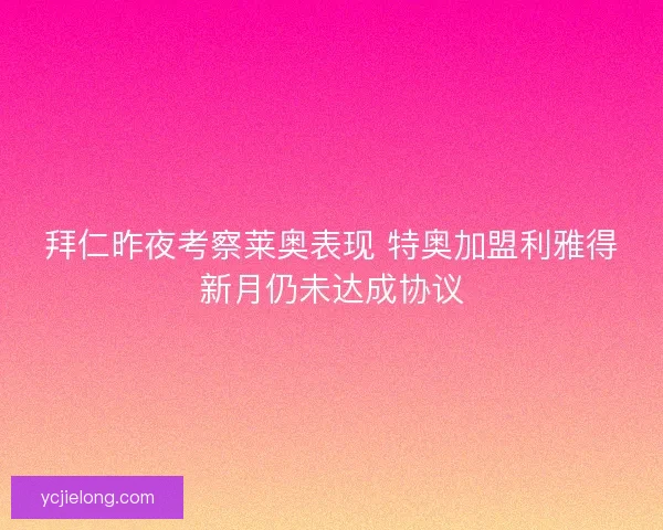 拜仁昨夜考察莱奥表现 特奥加盟利雅得新月仍未达成协议