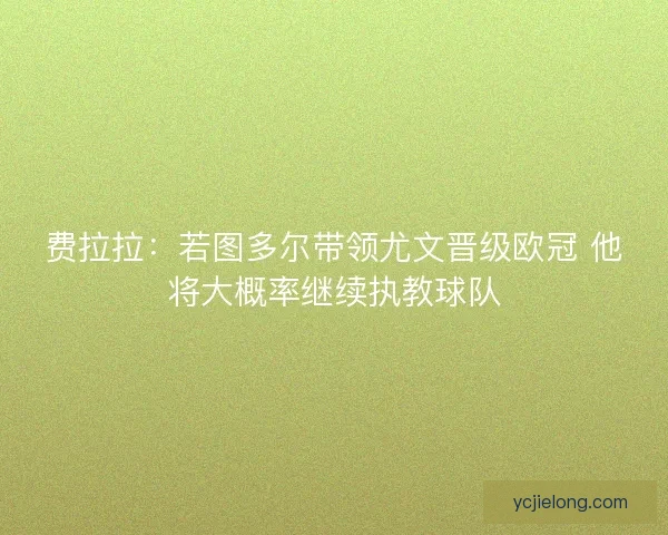 费拉拉：若图多尔带领尤文晋级欧冠 他将大概率继续执教球队